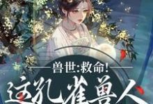 兽世：救命！这孔雀兽人干嘛老开屏木悠然凰羽完结小说推荐兽世：救命！这孔雀兽人干嘛老开屏全本书籍阅读-小智文学