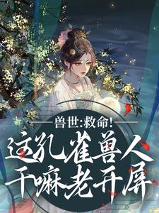 兽世：救命！这孔雀兽人干嘛老开屏推荐完结小说兽世：救命！这孔雀兽人干嘛老开屏(木悠然凰羽)免费小说全本