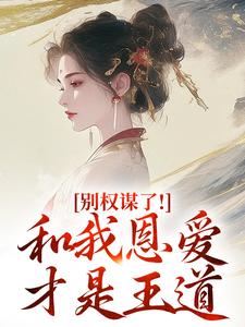 (全文)别权谋了！和我恩爱才是王道（盛西棠）全本书籍阅读别权谋了！和我恩爱才是王道免费小说全本