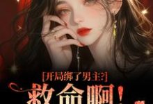 开局绑了男主？救命啊！我还想活完整版小说，开局绑了男主？救命啊！我还想活南辞枝全章小说阅读-小智文学