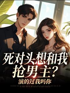 (全文)死对头想和我抢男主？演的过我吗你完结小说推荐沈若瑜黎铮全本书籍阅读