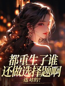 都重生了谁还做选择题啊，选对的！热门小说排行榜都重生了谁还做选择题啊，选对的！徐吱靳闻洲免费小说全本