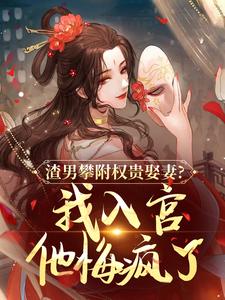 (全文)渣男攀附权贵娶妻？我入宫他悔疯了（容黛萧蘅）免费小说渣男攀附权贵娶妻？我入宫他悔疯了试读更新章节