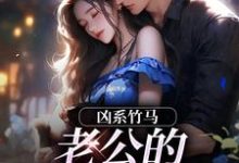 凶系竹马：老公的醋坛子翻了最新完结小说凶系竹马：老公的醋坛子翻了陆韵筱江眠野免费小说-小智文学