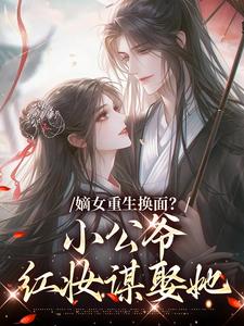 嫡女重生换面？小公爷红妆谋娶她完整版小说，嫡女重生换面？小公爷红妆谋娶她裴溟辰云霁全章小说阅读