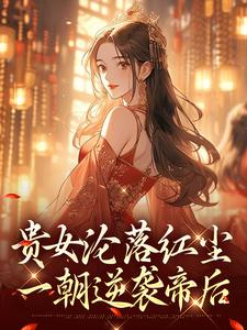 (全文)贵女沦落红尘，一朝逆袭帝后（明月玄凛弋）全本书籍阅读贵女沦落红尘，一朝逆袭帝后免费小说全本