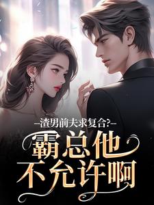 渣男前夫求复合？霸总他不允许啊推荐完结小说，渣男前夫求复合？霸总他不允许啊许南映萧闲免费小说全本