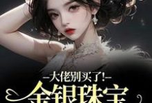 大佬别买了！金银珠宝要塞不下了（渝星子霍枭）全本书籍阅读大佬别买了！金银珠宝要塞不下了完整版小说-小智文学