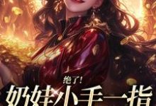 绝了！奶娃小手一指，家里遍地金子舟舟傅卿昭完结小说推荐，绝了！奶娃小手一指，家里遍地金子全章小说阅读-小智文学