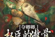 夺卿卿,权臣的傲骨一降再降推荐完结小说,夺卿卿,权臣的傲骨一降再降谢九仪宋时月免费小说全本-小智文学