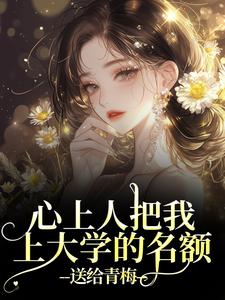 (全文)心上人把我上大学的名额，送给青梅秦仲叶明沓完结小说推荐心上人把我上大学的名额，送给青梅试读更新章节
