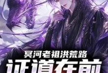 (全文)冥河老祖洪荒路：证道在前天道靠边冥河最新完结小说冥河老祖洪荒路：证道在前天道靠边免费小说全本-小智文学