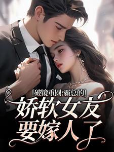 (全文)破镜重圆：霸总的娇软女友要嫁人了（裴玉梁靖森）试读更新章节破镜重圆：霸总的娇软女友要嫁人了免费小说