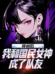 (全文)穿越后，我和国民女神成了队友苏星月林烟最新完结小说穿越后，我和国民女神成了队友免费小说全本
