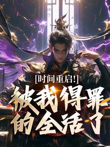 (全文)时间重启！被我得罪的全活了林天穆青云最新完结小说时间重启！被我得罪的全活了免费阅读
