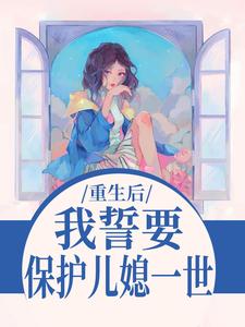 我誓要保护儿媳一世热门小说排行榜我誓要保护儿媳一世杨玉芬秦念免费小说全本
