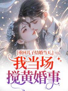 重回儿子结婚当天热门小说排行榜重回儿子结婚当天刘琴刘勇免费小说全本
