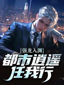 (全文)强龙入渊，都市逍遥任我行（汪辉）免费小说强龙入渊，都市逍遥任我行试读更新章节