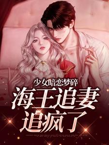 (全文)少女暗恋梦碎，海王追妻追疯了（孟诗意贺西楼）免费小说少女暗恋梦碎，海王追妻追疯了试读更新章节