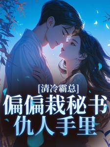 (全文)清冷霸总偏偏栽秘书仇人手里免费小说全本，黎夏盛泊谦试读更新章节