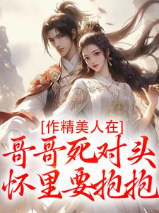 作精美人在哥哥死对头怀里要抱抱热门小说排行榜作精美人在哥哥死对头怀里要抱抱江夷欢卫昭免费小说全本