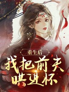 (全文)重生后，我把前夫哄进怀（林玉禾谢书淮）全本书籍阅读重生后，我把前夫哄进怀免费小说全本