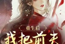 重生后，我把前夫哄进怀推荐完结小说重生后，我把前夫哄进怀(林玉禾谢书淮)免费小说全本-小智文学