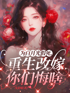为白月光假死，重生改嫁你们悔啥完整版小说，为白月光假死，重生改嫁你们悔啥姜林月全章小说阅读