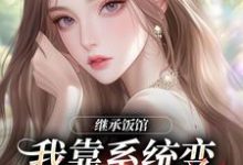 继承饭馆,我靠系统变京城最火厨子(花卷)全本书籍阅读继承饭馆,我靠系统变京城最火厨子完整版小说-小智文学