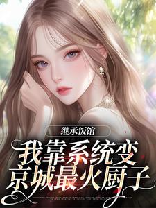 继承饭馆，我靠系统变京城最火厨子（花卷）全本书籍阅读继承饭馆，我靠系统变京城最火厨子完整版小说
