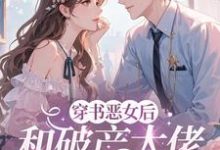 (全文)穿成恶女后，和破产大佬he了乔茵最新完结小说穿成恶女后，和破产大佬he了免费阅读-小智文学