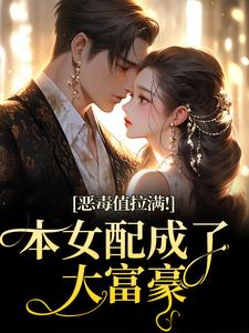 恶毒值拉满！本女配成了大富豪完整版小说，恶毒值拉满！本女配成了大富豪江眠夏斯暝试读更新章节