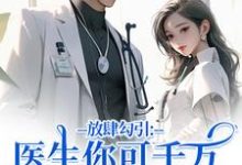 放肆勾引：医生你可千万别赖上我（余时许尔晴）全本书籍阅读放肆勾引：医生你可千万别赖上我完整版小说-小智文学