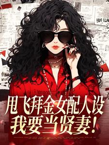甩飞拜金女配人设，我要当贤妻！热门小说排行榜甩飞拜金女配人设，我要当贤妻！谢柠江砚免费小说全本