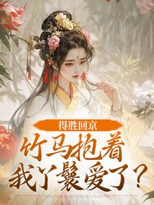 (全文)得胜回京，竹马抱着我丫鬟爱了？江辞岁陆朝年全本免费在线阅读