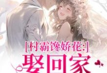 村霸馋娇花：娶回家，亲哭她推荐完结小说，村霸馋娇花：娶回家，亲哭她江淮黎酥酥免费小说全本-小智文学