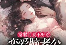 (全文)觉醒前妻不好惹，恋爱脑老公追疯了热门小说排行榜，觉醒前妻不好惹，恋爱脑老公追疯了祝明月顾言舟全章小说阅读-小智文学
