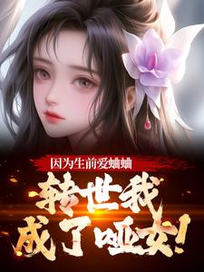 (全文)因为生前爱蛐蛐，转世我成了哑女！热门小说排行榜，因为生前爱蛐蛐，转世我成了哑女！秦满月梅道子全章小说阅读