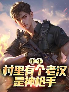 (全文)村里有个老汉是神枪手免费小说全本，陈乐试读更新章节