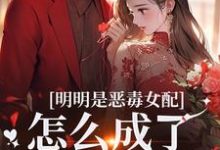 明明是恶毒女配,怎么成了老妈子?推荐完结小说明明是恶毒女配,怎么成了老妈子?(郗慕应逸)免费小说全本-小智文学