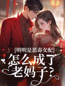 明明是恶毒女配，怎么成了老妈子？推荐完结小说明明是恶毒女配，怎么成了老妈子？(郗慕应逸)免费小说全本
