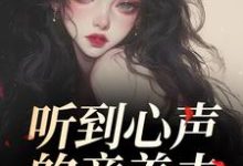 (全文)听到心声的童养夫，他坐不住了（尹墒江清灵）免费小说听到心声的童养夫，他坐不住了试读更新章节-小智文学