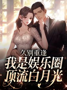 (全文)久别重逢，我是娱乐圈顶流白月光（初词贺景祈）全本书籍阅读久别重逢，我是娱乐圈顶流白月光免费小说全本