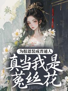 (全文)为报恩装成普通人，真当我是菟丝花？蔺煜全本免费在线阅读