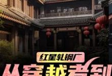 红星轧钢厂：从穿越者到全球制霸完整版小说红星轧钢厂：从穿越者到全球制霸(陈安)全章小说阅读-小智文学