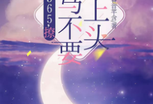 365,撩:竹马不要太上头王拾初免费小说365,撩:竹马不要太上头推荐完结小说-小智文学