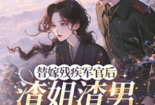 (全文)替嫁残疾军官后,渣姐渣男后悔了(安云溪)免费小说替嫁残疾军官后,渣姐渣男后悔了试读更新章节-小智文学