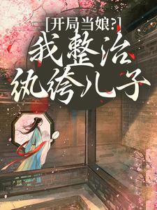 (全文)开局当娘？我整治纨绔儿子（叶雯）试读更新章节开局当娘？我整治纨绔儿子免费小说