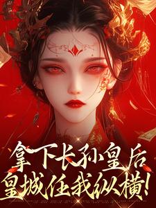 拿下长孙皇后，皇城任我纵横！李辰热门小说排行榜拿下长孙皇后，皇城任我纵横！免费小说