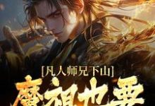 凡人师兄下山，魔祖也要给他上供最新完结小说凡人师兄下山，魔祖也要给他上供月瑶免费小说-小智文学